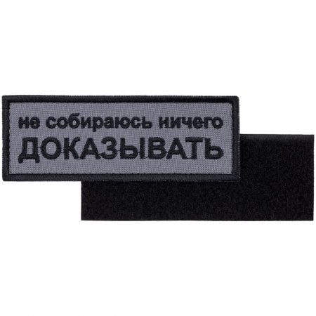 Шеврон на липучке «Не собираюсь ничего доказывать» купить с нанесением логотипа оптом на заказ в интернет-магазине Санкт-Петербург